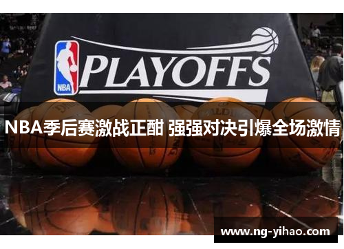 NBA季后赛激战正酣 强强对决引爆全场激情
