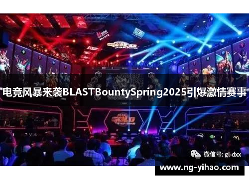 电竞风暴来袭BLASTBountySpring2025引爆激情赛事