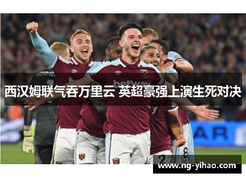 西汉姆联气吞万里云 英超豪强上演生死对决