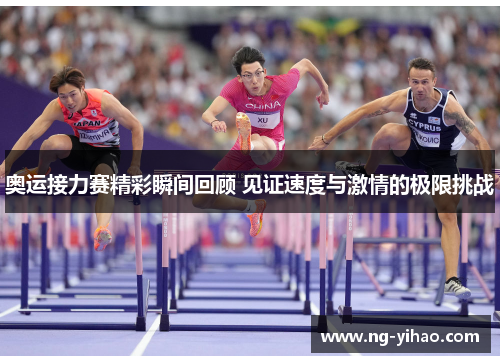 奥运接力赛精彩瞬间回顾 见证速度与激情的极限挑战